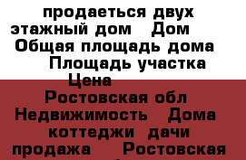 продаеться двух этажный дом › Дом ­ 17 › Общая площадь дома ­ 217 › Площадь участка ­ 217 › Цена ­ 4 500 000 - Ростовская обл. Недвижимость » Дома, коттеджи, дачи продажа   . Ростовская обл.